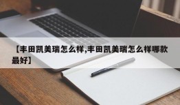 【丰田凯美瑞怎么样,丰田凯美瑞怎么样哪款最好】