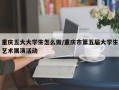 重庆五大大学生怎么做/重庆市第五届大学生艺术展演活动