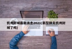 杭州封城最新消息2021(新型肺炎杭州封城了吗)