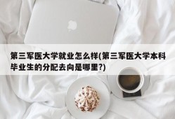 第三军医大学就业怎么样(第三军医大学本科毕业生的分配去向是哪里?)