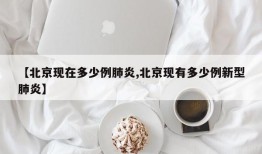 【北京现在多少例肺炎,北京现有多少例新型肺炎】
