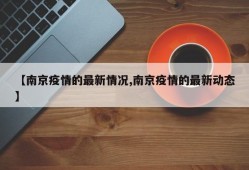 【南京疫情的最新情况,南京疫情的最新动态】