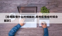 【郑州疫情什么时候解封,郑州疫情啥时候会解封】