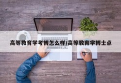 高等教育学考博怎么样/高等教育学博士点