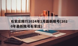 石家庄限行2024年1月最新限号(2020年最新限号石家庄)