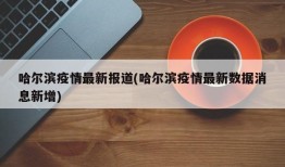 哈尔滨疫情最新报道(哈尔滨疫情最新数据消息新增)