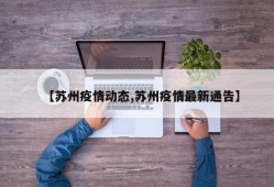 【苏州疫情动态,苏州疫情最新通告】