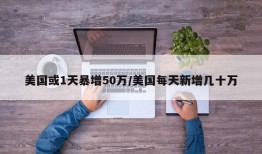 美国或1天暴增50万/美国每天新增几十万