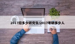 2017招多少研究生/2017考研多少人