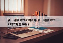 新一轮限号2021年7月(新一轮限号2021年7月至10月)