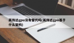 英伟达gpu没有替代吗(英伟达gpu基于什么架构)