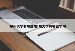 郑州大学有哪些/郑州大学有哪些学院