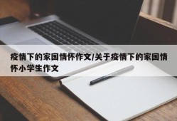 疫情下的家国情怀作文/关于疫情下的家国情怀小学生作文