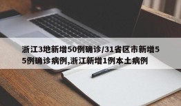 浙江3地新增50例确诊/31省区市新增55例确诊病例,浙江新增1例本土病例