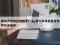 郑州大学毕业证能干什么/郑州大学毕业证和学位证条件