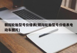 朝阳轮胎型号价格表(朝阳轮胎型号价格表电动车图片)