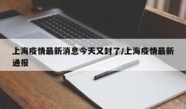 上海疫情最新消息今天又封了/上海疫情最新通报