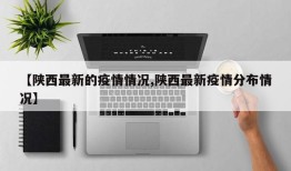 【陕西最新的疫情情况,陕西最新疫情分布情况】