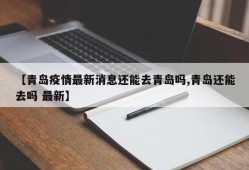 【青岛疫情最新消息还能去青岛吗,青岛还能去吗 最新】