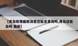 【青岛疫情最新消息还能去青岛吗,青岛还能去吗 最新】