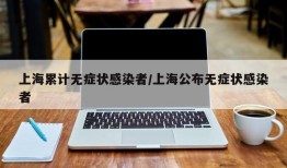 上海累计无症状感染者/上海公布无症状感染者