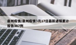 泉州疫情/泉州疫情3月17日最新通报累计报告367例