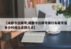 【成都今日限号,成都今日限号限行车尾号是多少时间几点到几点】