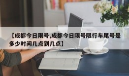 【成都今日限号,成都今日限号限行车尾号是多少时间几点到几点】