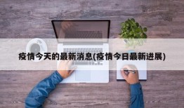 疫情今天的最新消息(疫情今日最新进展)