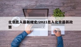 北京出入最新规定/2021出入北京最新政策