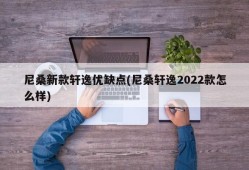 尼桑新款轩逸优缺点(尼桑轩逸2022款怎么样)