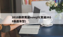 2018新款奥迪suvq2l(奥迪2018新款车型)