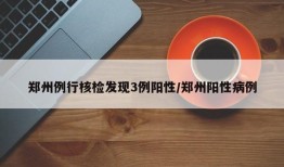 郑州例行核检发现3例阳性/郑州阳性病例