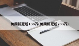 美国新冠超138万(美国新冠超783万)
