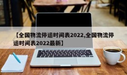 【全国物流停运时间表2022,全国物流停运时间表2022最新】