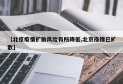 【北京疫情扩散风险有所降低,北京疫情已扩散】