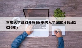 重庆大学录取分数线(重庆大学录取分数线2026年)