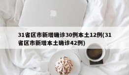 31省区市新增确诊30例本土12例(31省区市新增本土确诊42例)