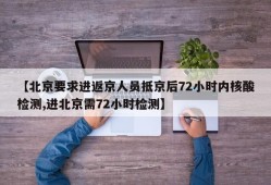 【北京要求进返京人员抵京后72小时内核酸检测,进北京需72小时检测】