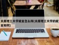 太原理工大学就业怎么样(太原理工大学的就业如何)