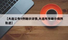 【大连公布9例确诊详情,大连所有确诊病例轨迹】