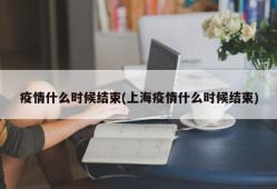 疫情什么时候结束(上海疫情什么时候结束)