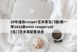 20年迷你cooper艺术家五门版/新一季2022款mini coopers20t五门艺术家配置消息