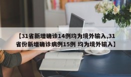 【31省新增确诊14例均为境外输入,31省份新增确诊病例15例 均为境外输入】