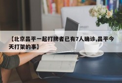 【北京昌平一起打牌者已有7人确诊,昌平今天打架的事】