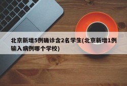 北京新增5例确诊含2名学生(北京新增1例输入病例哪个学校)
