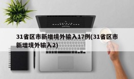31省区市新增境外输入17例(31省区市新增境外输入2)