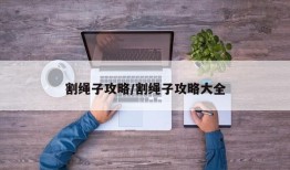 割绳子攻略/割绳子攻略大全