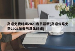 高速免费时间2021春节最新(高速公路免费2021年春节具体时间)