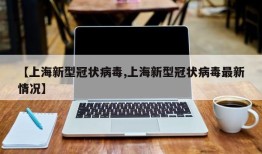 【上海新型冠状病毒,上海新型冠状病毒最新情况】